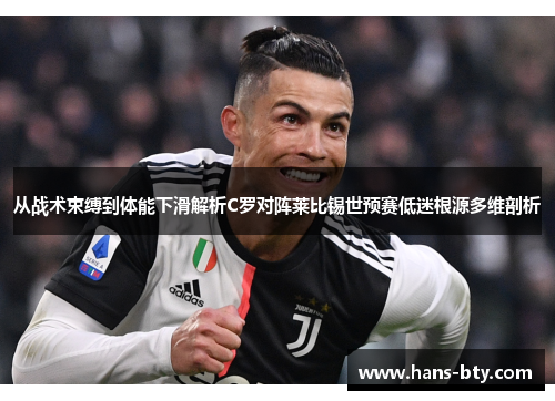 从战术束缚到体能下滑解析C罗对阵莱比锡世预赛低迷根源多维剖析 从战术束缚到体能下滑解析C罗对阵莱比锡世预赛低迷根源多维剖析