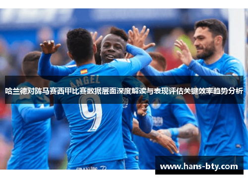 哈兰德对阵马赛西甲比赛数据层面深度解读与表现评估关键效率趋势分析