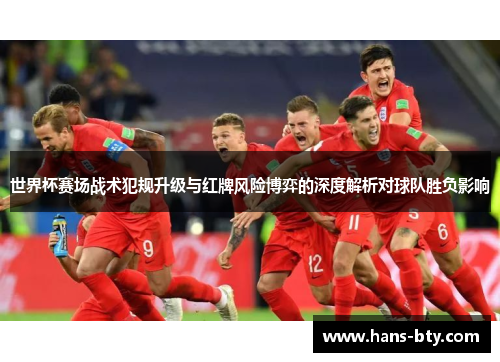 世界杯赛场战术犯规升级与红牌风险博弈的深度解析对球队胜负影响