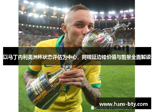 以马丁内利美洲杯状态评估为中心,阿根廷边锋价值与前景全面解读 以马丁内利美洲杯状态评估为中心,阿根廷边锋价值与前景全面解读
