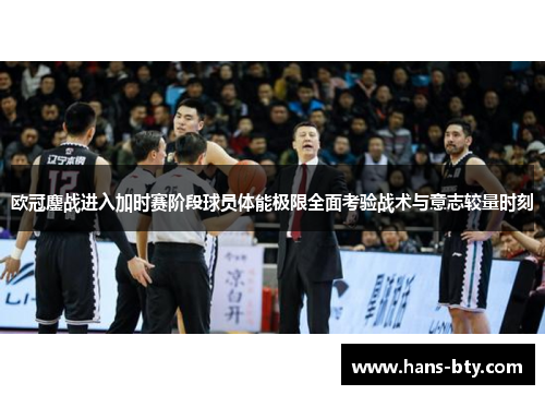 欧冠鏖战进入加时赛阶段球员体能极限全面考验战术与意志较量时刻