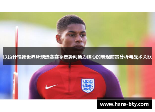 以拉什福德世界杯预选赛赛季走势判断为核心的表现前景分析与战术关联 以拉什福德世界杯预选赛赛季走势判断为核心的表现前景分析与战术关联