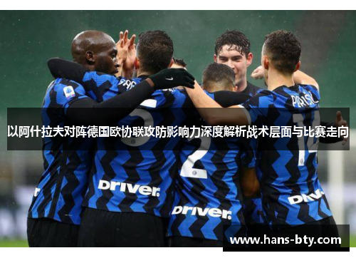 以阿什拉夫对阵德国欧协联攻防影响力深度解析战术层面与比赛走向