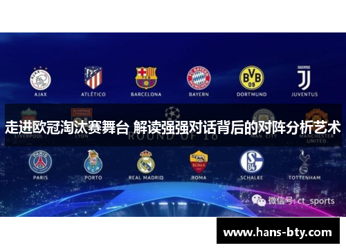 走进欧冠淘汰赛舞台 解读强强对话背后的对阵分析艺术 走进欧冠淘汰赛舞台 解读强强对话背后的对阵分析艺术