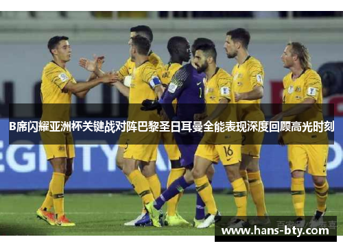 B席闪耀亚洲杯关键战对阵巴黎圣日耳曼全能表现深度回顾高光时刻 B席闪耀亚洲杯关键战对阵巴黎圣日耳曼全能表现深度回顾高光时刻