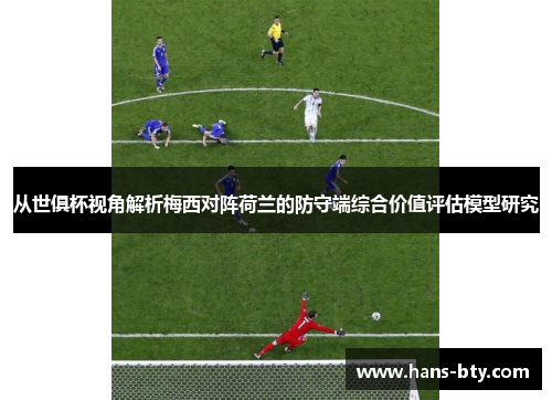 从世俱杯视角解析梅西对阵荷兰的防守端综合价值评估模型研究