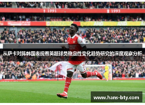 从萨卡对阵韩国表现看英超球员稳定性变化趋势研究的深度观察分析