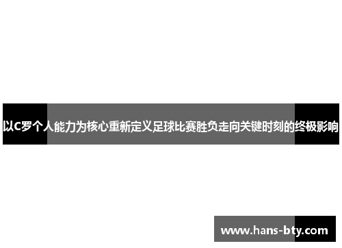 以C罗个人能力为核心重新定义足球比赛胜负走向关键时刻的终极影响