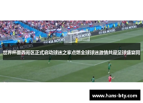 世界杯墨西哥区正式启动球迷之家点燃全球球迷激情共迎足球盛宴同
