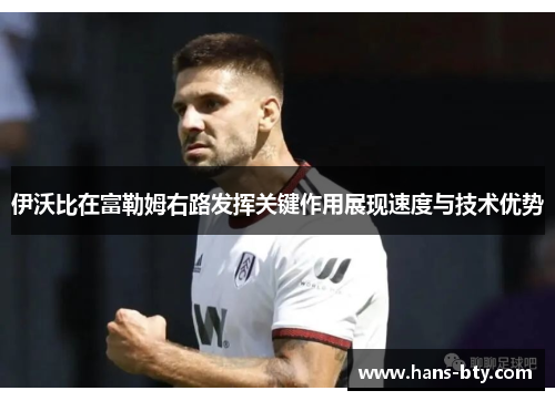 伊沃比在富勒姆右路发挥关键作用展现速度与技术优势 伊沃比在富勒姆右路发挥关键作用展现速度与技术优势