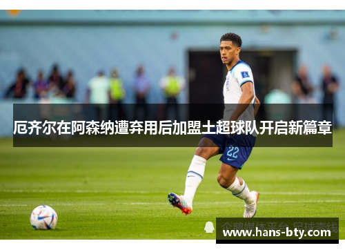 厄齐尔在阿森纳遭弃用后加盟土超球队开启新篇章 厄齐尔在阿森纳遭弃用后加盟土超球队开启新篇章