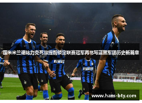 国米米兰德比力克死敌提前锁定联赛冠军再书写蓝黑军团历史新篇章 国米米兰德比力克死敌提前锁定联赛冠军再书写蓝黑军团历史新篇章