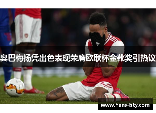 奥巴梅扬凭出色表现荣膺欧联杯金靴奖引热议