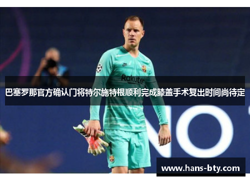 巴塞罗那官方确认门将特尔施特根顺利完成膝盖手术复出时间尚待定 巴塞罗那官方确认门将特尔施特根顺利完成膝盖手术复出时间尚待定
