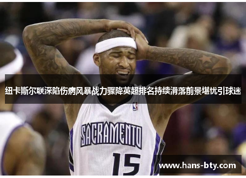 纽卡斯尔联深陷伤病风暴战力骤降英超排名持续滑落前景堪忧引球迷