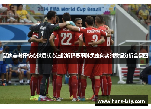 聚焦美洲杯核心球员状态追踪解码赛事胜负走向实时数据分析全景图