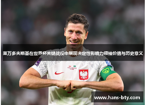 莱万多夫斯基在世界杯关键战役中展现决定性影响力领袖价值与历史意义