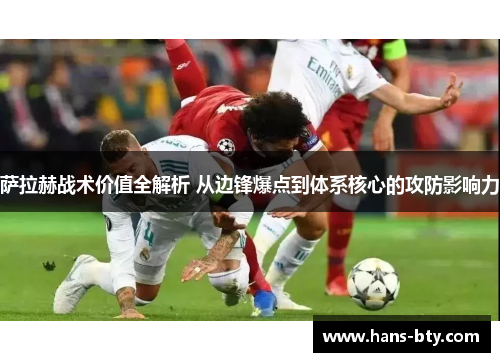 萨拉赫战术价值全解析 从边锋爆点到体系核心的攻防影响力 萨拉赫战术价值全解析 从边锋爆点到体系核心的攻防影响力