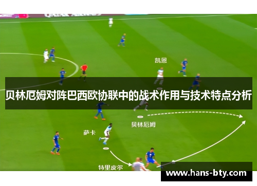 贝林厄姆对阵巴西欧协联中的战术作用与技术特点分析 贝林厄姆对阵巴西欧协联中的战术作用与技术特点分析