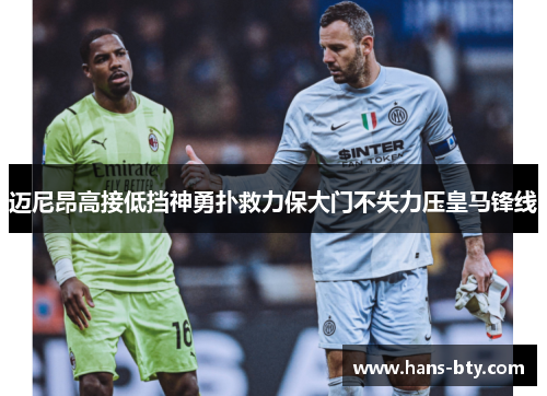 迈尼昂高接低挡神勇扑救力保大门不失力压皇马锋线 迈尼昂高接低挡神勇扑救力保大门不失力压皇马锋线