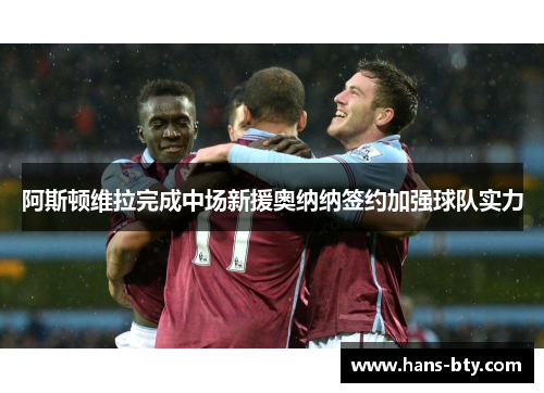阿斯顿维拉完成中场新援奥纳纳签约加强球队实力
