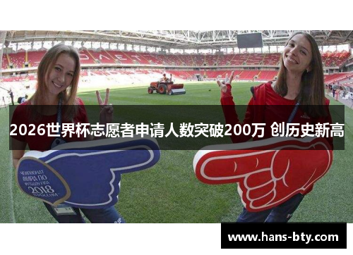 2026世界杯志愿者申请人数突破200万 创历史新高