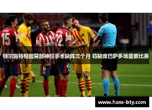 特尔施特根因背部神经手术缺阵三个月 将缺席巴萨多场重要比赛