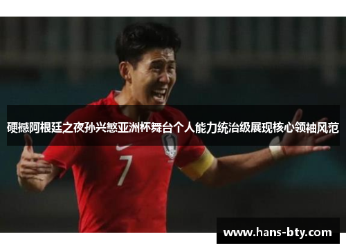 硬撼阿根廷之夜孙兴慜亚洲杯舞台个人能力统治级展现核心领袖风范